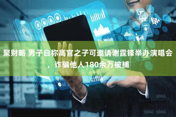 聚财略 男子自称高官之子可邀请谢霆锋举办演唱会，诈骗他人180余万被捕